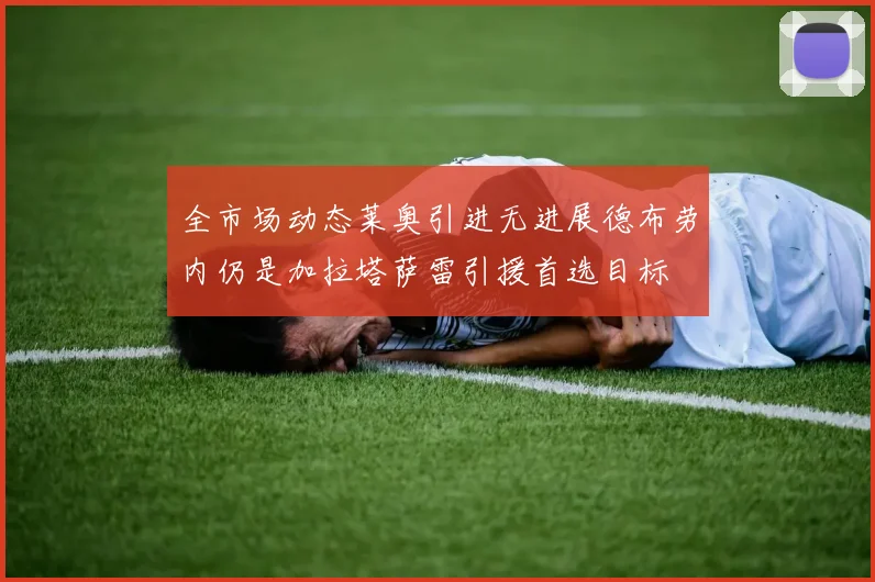 全市场动态莱奥引进无进展德布劳内仍是加拉塔萨雷引援首选目标