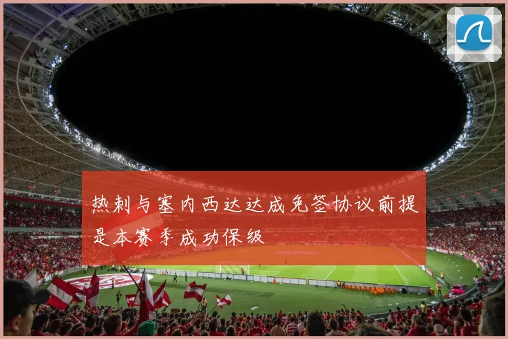 热刺与塞内西达达成免签协议前提是本赛季成功保级