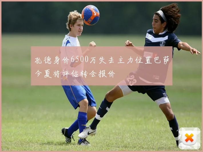 孔德身价6500万失去主力位置巴萨今夏将评估转会报价