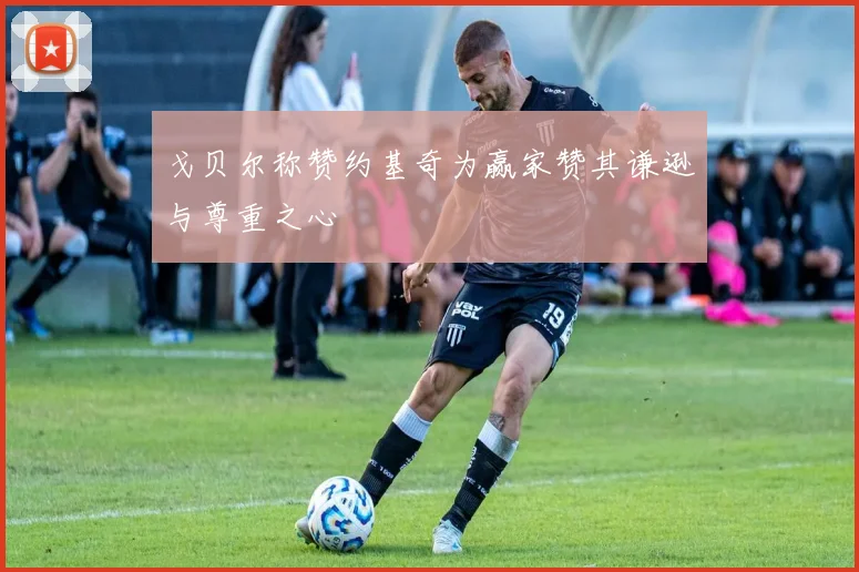戈贝尔称赞约基奇为赢家赞其谦逊与尊重之心