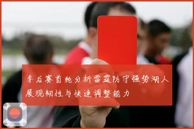 季后赛首轮分析雷霆防守强势湖人展现韧性与快速调整能力