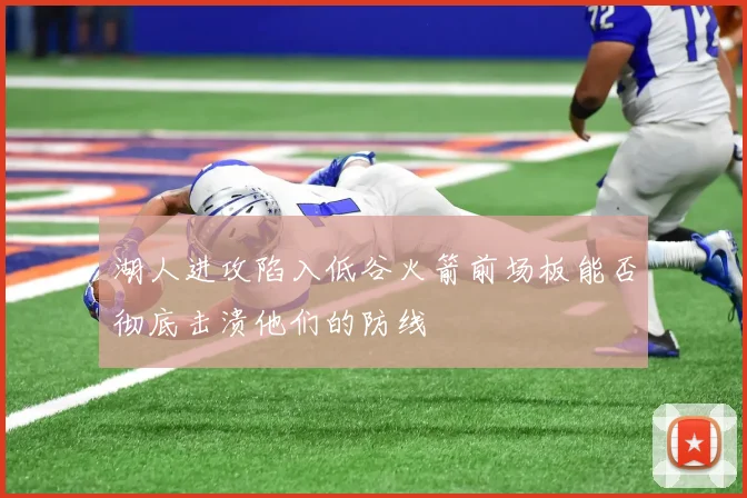 湖人进攻陷入低谷火箭前场板能否彻底击溃他们的防线