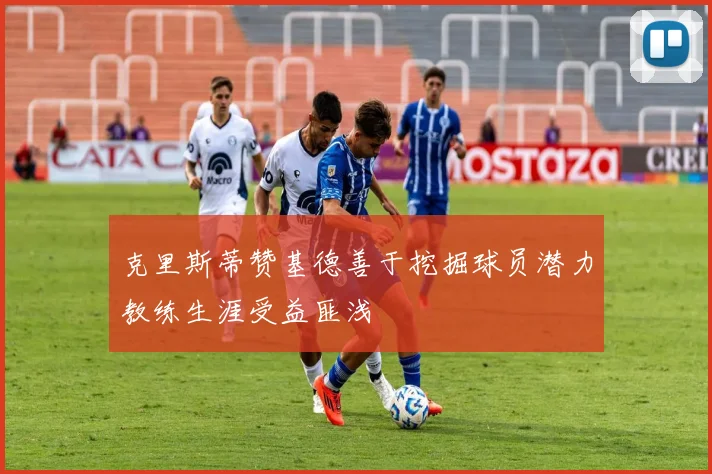 克里斯蒂赞基德善于挖掘球员潜力教练生涯受益匪浅