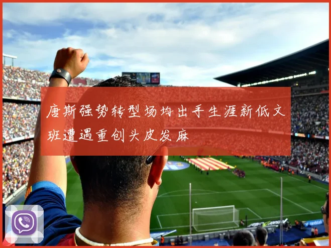 唐斯强势转型场均出手生涯新低文班遭遇重创头皮发麻